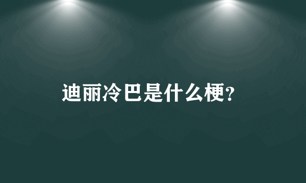 迪丽冷巴是什么梗？