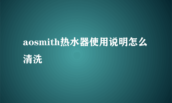 aosmith热水器使用说明怎么清洗