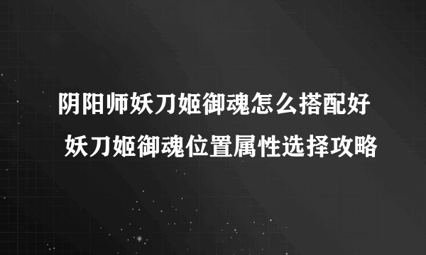 阴阳师妖刀姬御魂怎么搭配好 妖刀姬御魂位置属性选择攻略