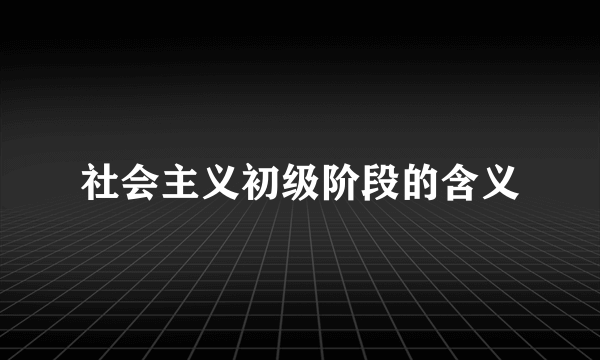 社会主义初级阶段的含义