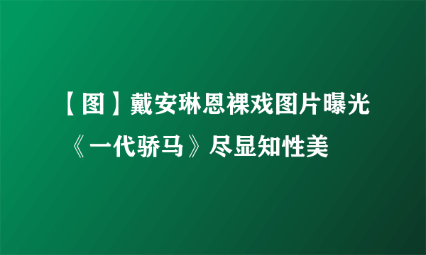 【图】戴安琳恩裸戏图片曝光 《一代骄马》尽显知性美