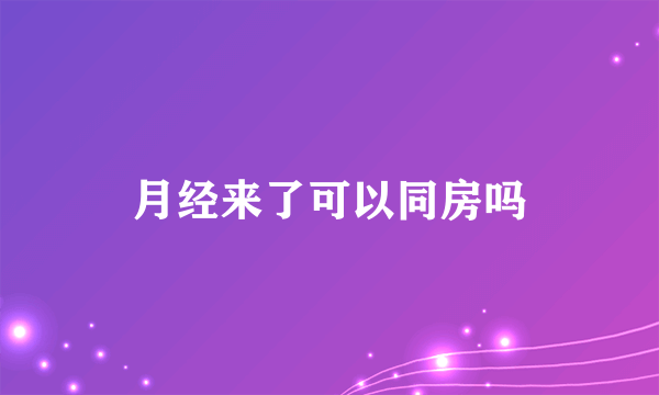 月经来了可以同房吗