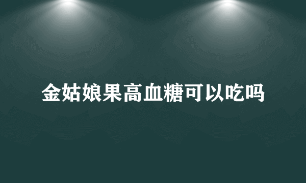 金姑娘果高血糖可以吃吗