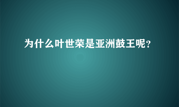 为什么叶世荣是亚洲鼓王呢？