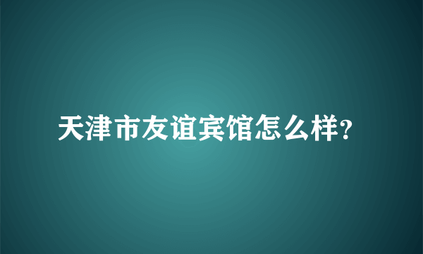 天津市友谊宾馆怎么样？