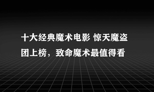 十大经典魔术电影 惊天魔盗团上榜，致命魔术最值得看