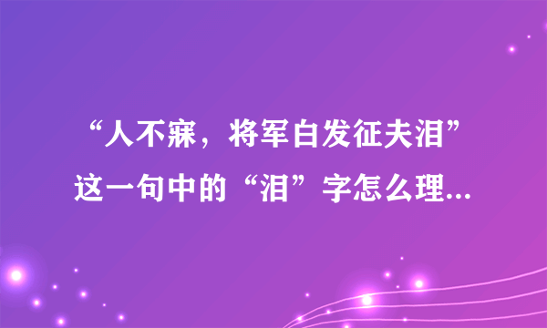 “人不寐，将军白发征夫泪”这一句中的“泪”字怎么理解？跪求啊！！！