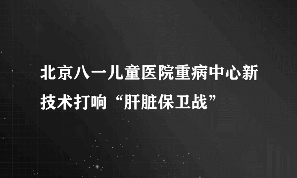 北京八一儿童医院重病中心新技术打响“肝脏保卫战”