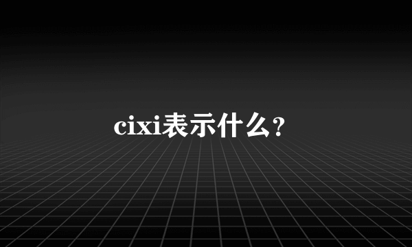 cixi表示什么？