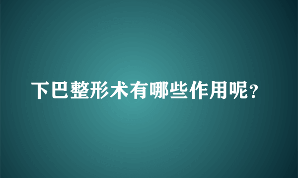 下巴整形术有哪些作用呢？