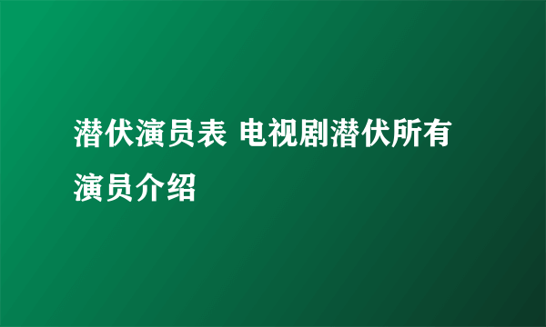 潜伏演员表 电视剧潜伏所有演员介绍