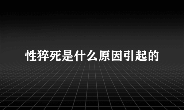 性猝死是什么原因引起的