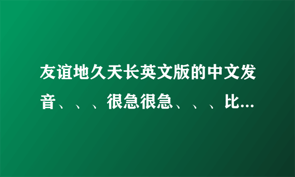 友谊地久天长英文版的中文发音、、、很急很急、、、比如第一句：休哦都为、、、就这样，全部，全部哦