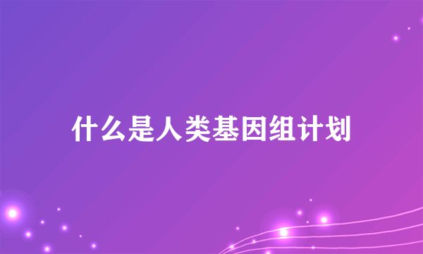 什么是人类基因组计划