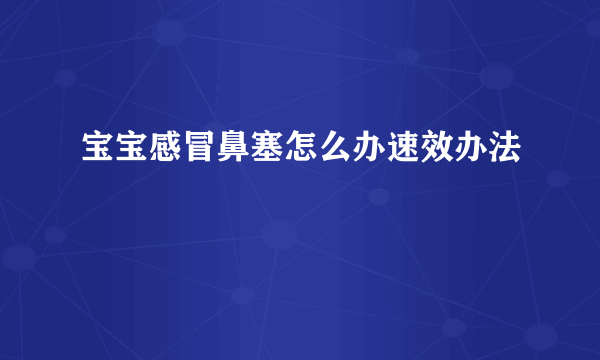 宝宝感冒鼻塞怎么办速效办法