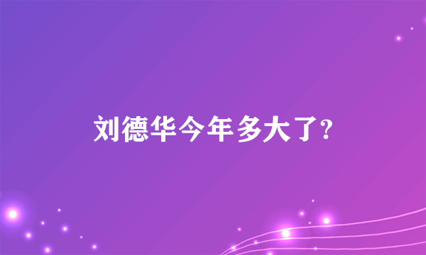 刘德华今年多大了?