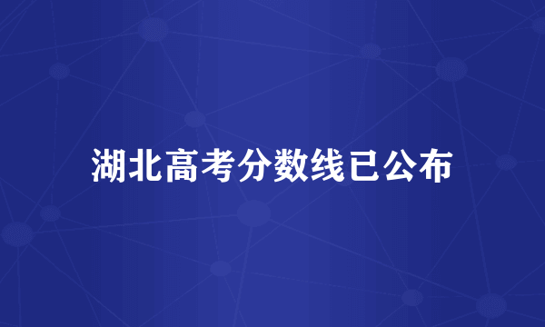 湖北高考分数线已公布