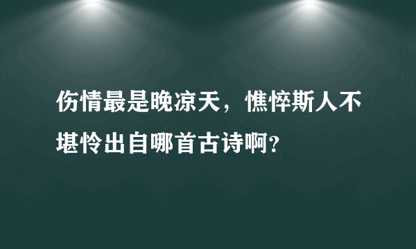 伤情最是晚凉天，憔悴斯人不堪怜出自哪首古诗啊？