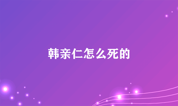 韩亲仁怎么死的