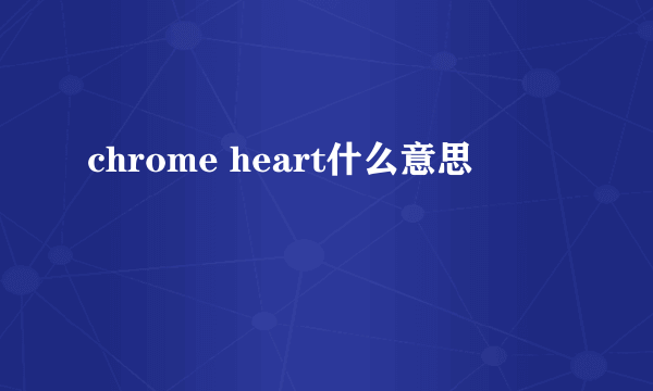 chrome heart什么意思