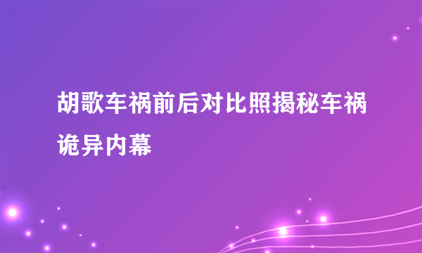 胡歌车祸前后对比照揭秘车祸诡异内幕