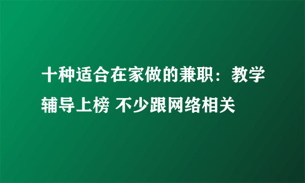 十种适合在家做的兼职：教学辅导上榜 不少跟网络相关