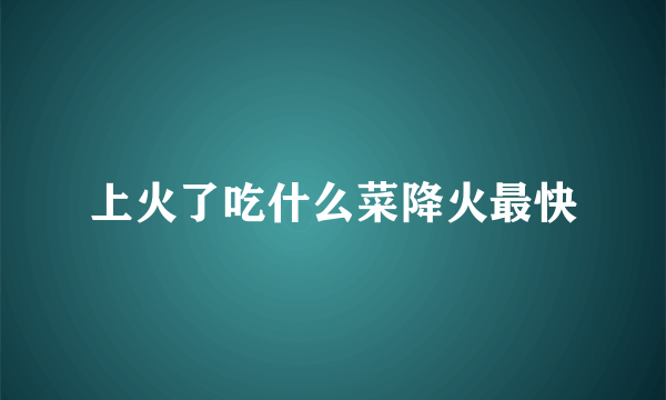 上火了吃什么菜降火最快