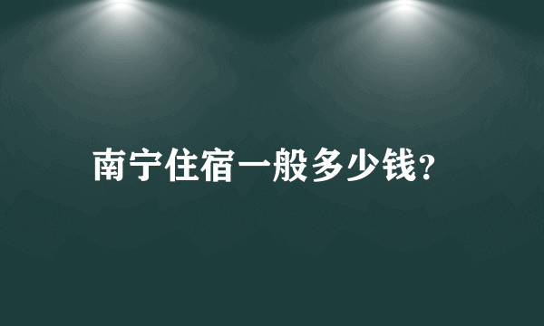 南宁住宿一般多少钱？