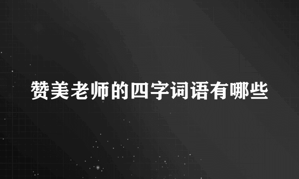 赞美老师的四字词语有哪些