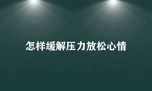 怎样缓解压力放松心情