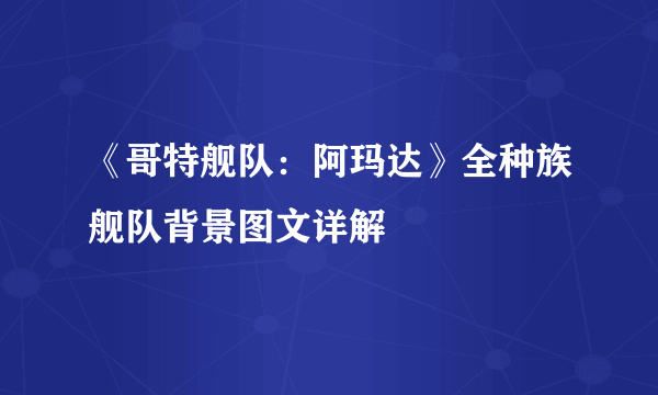 《哥特舰队：阿玛达》全种族舰队背景图文详解