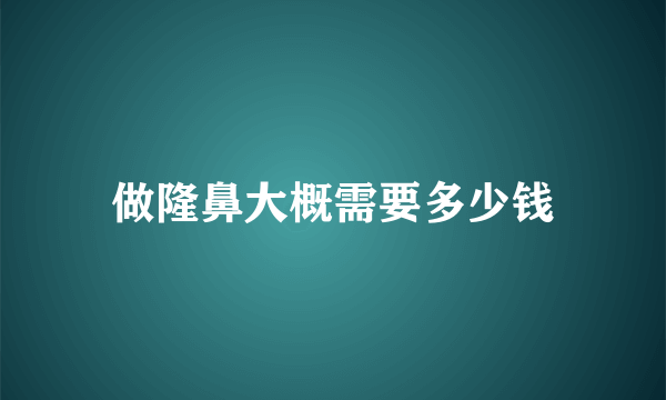 做隆鼻大概需要多少钱