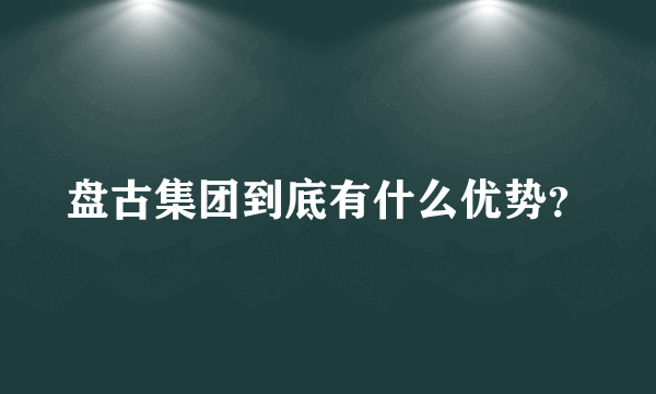 盘古集团到底有什么优势？