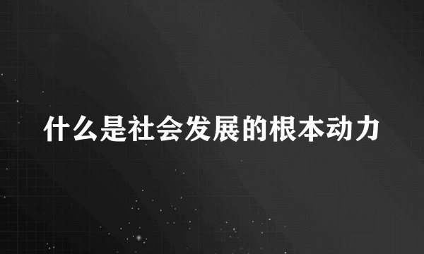 什么是社会发展的根本动力