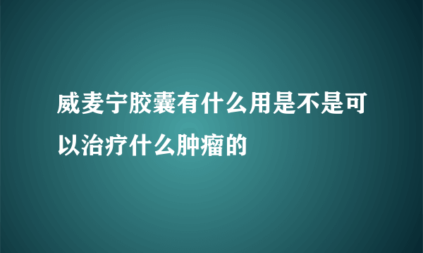 威麦宁胶囊有什么用是不是可以治疗什么肿瘤的