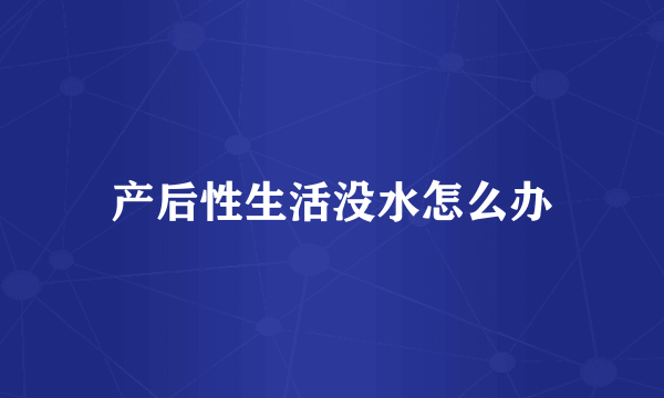 产后性生活没水怎么办