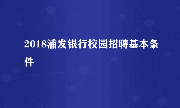 2018浦发银行校园招聘基本条件