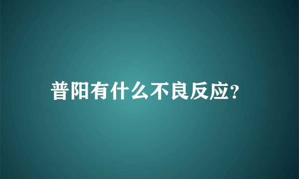 普阳有什么不良反应？