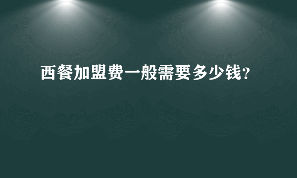 西餐加盟费一般需要多少钱？