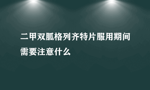 二甲双胍格列齐特片服用期间需要注意什么