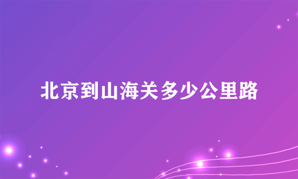 北京到山海关多少公里路