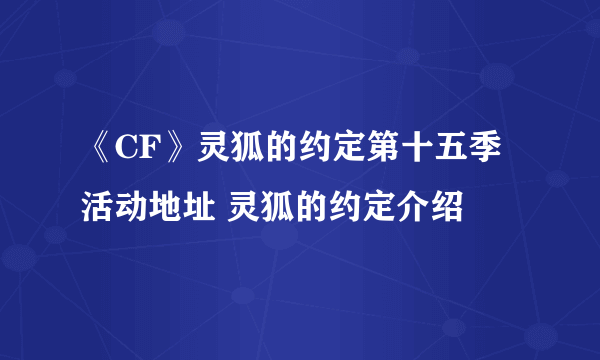 《CF》灵狐的约定第十五季活动地址 灵狐的约定介绍