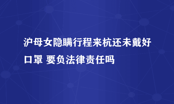 沪母女隐瞒行程来杭还未戴好口罩 要负法律责任吗