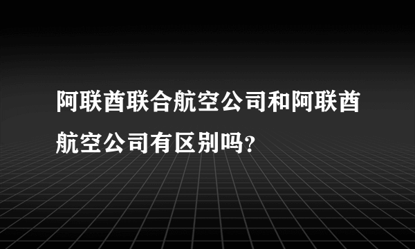 阿联酋联合航空公司和阿联酋航空公司有区别吗？