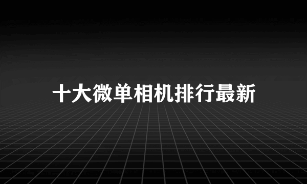 十大微单相机排行最新