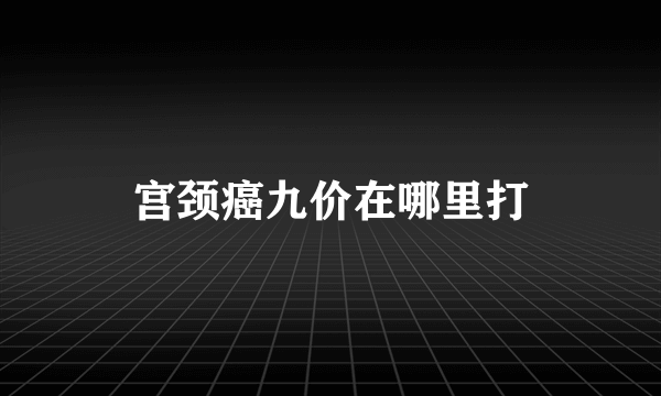 宫颈癌九价在哪里打