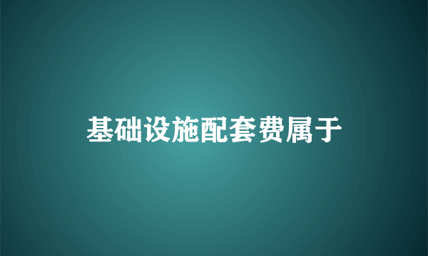 基础设施配套费属于