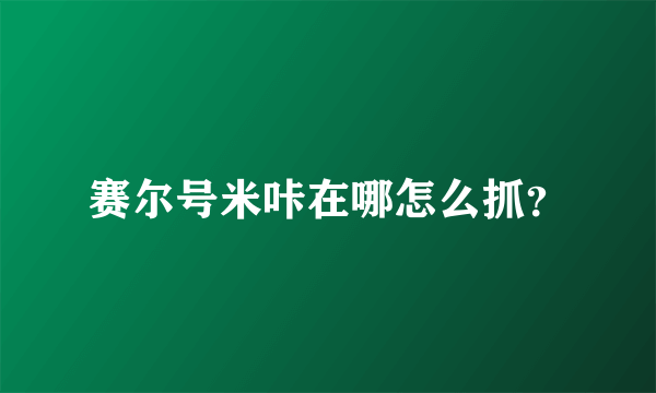 赛尔号米咔在哪怎么抓？