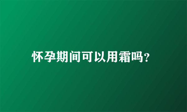 怀孕期间可以用霜吗？