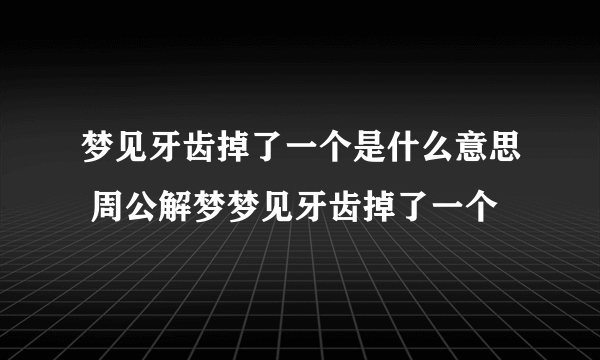 梦见牙齿掉了一个是什么意思 周公解梦梦见牙齿掉了一个